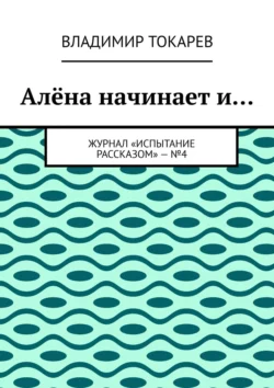 Алёна начинает и… Журнал «Испытание рассказом» – №4, Владимир Токарев