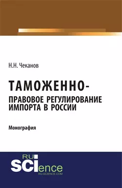 Таможенно-правовое регулирование импорта в России, Николай Чеканов