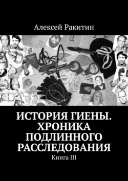 История Гиены. Хроника неоконченного расследования. Книга III, Алексей Ракитин