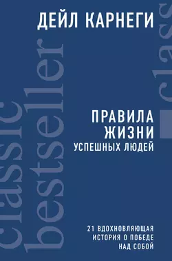 Правила жизни успешных людей. 21 вдохновляющая история о победе над собой, Дейл Карнеги