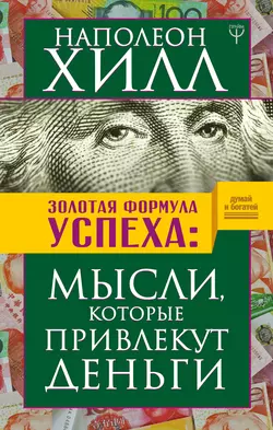 Золотая формула успеха. Мысли, которые привлекут деньги, Наполеон Хилл