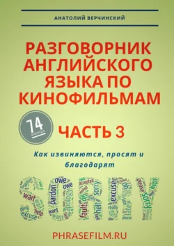 Разговорник английского языка по кинофильмам. Часть 3. Как извиняются, просят и благодарят, Анатолий Верчинский