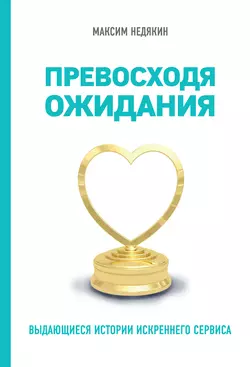 Превосходя ожидания. Выдающиеся истории искреннего сервиса, Максим Недякин