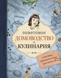 Советское домоводство и кулинария. Советы  проверенные временем 