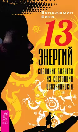 13 энергий. Создание бизнеса из состояния осознанности, Бенджамин Беха