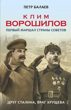 Клим Ворошилов. Первый Маршал страны Советов. Друг Сталина  враг Хрущёва Петр Балаев