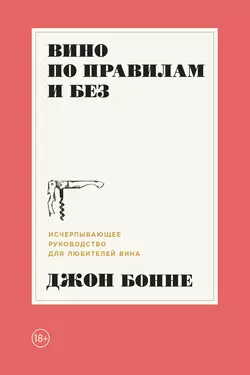 Вино по правилам и без. Исчерпывающее руководство для любителей вина, Джон Бонне