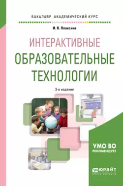 Интерактивные образовательные технологии 3-е изд., испр. и доп. Учебное пособие для академического бакалавриата, Ирина Плаксина