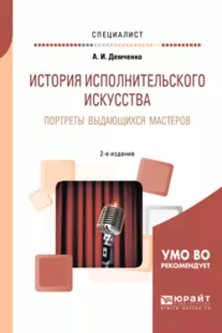 История исполнительского искусства. Портреты выдающихся мастеров 2-е изд.  испр. и доп. Учебное пособие для вузов Александр Демченко