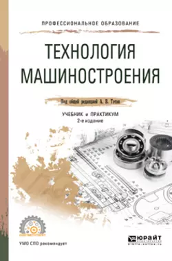 Технология машиностроения 2-е изд., испр. и доп. Учебник и практикум для СПО, Анатолий Тотай