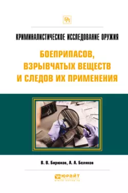 Криминалистическое исследование оружия, боеприпасов, взрывчатых веществ и следов их применения. Практическое пособие, Александр Беляков