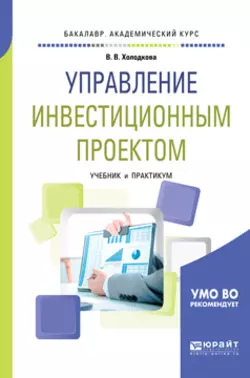 Управление инвестиционным проектом. Учебник и практикум для академического бакалавриата, Виктория Холодкова