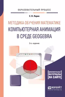 Методика обучения математике: компьютерная анимация в среде geogebra 2-е изд., испр. и доп. Учебное пособие для вузов, Сергей Ларин