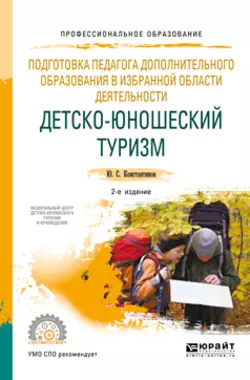 Подготовка педагога дополнительного образования в избранной области деятельности: детско-юношеский туризм 2-е изд., испр. и доп. Учебное пособие для СПО, Юрий Константинов