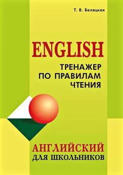 Тренажер по правилам чтения. Английский для школьников, Татьяна Беляцкая