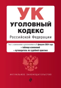 Уголовный кодекс Российской Федерации. Текст с изменениями и дополнениями на 1 октября 2023 года + таблица изменений + путеводитель по судебной практике, Д. Волнухина