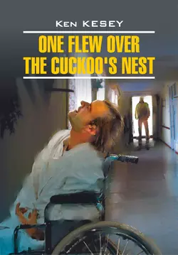 One Flew over the Cuckoo′s Nest  Пролетая над гнездом кукушки. Книга для чтения на английском языке Кен Кизи