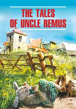 The Tales of Uncle Remus  Сказки дядюшки Римуса. Книга для чтения на английском языке Джоэль Чендлер Харрис