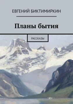 Планы бытия. Рассказы, Евгений Биктимиркин