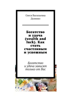 Богатство и удача (wealth and luck). Как стать счастливым и успешным. Богатство и удача зависят только от Вас Олеся Долинко