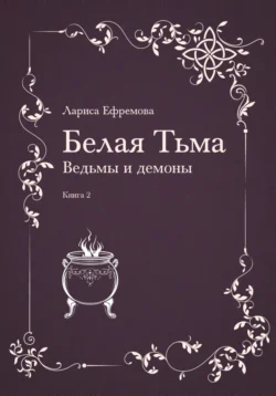 Белая тьма: ведьмы и демоны. Книга 2, Лариса Ефремова