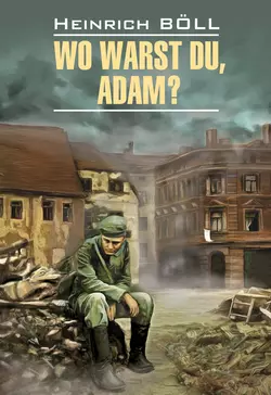 Wo warst du, Adam? / Где ты был, Адам? Книга для чтения на немецком языке, Генрих Бёлль