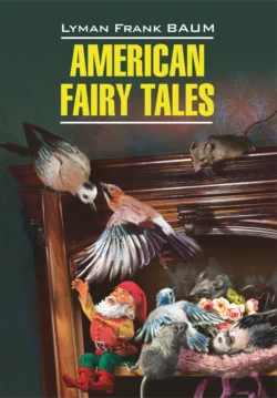 American Fairy Tales / Американские волшебные сказки. Книга для чтения на английском языке, Лаймен Фрэнк Баум