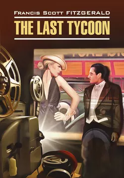 The Last Tycoon / Последний магнат. Книга для чтения на английском языке, Фрэнсис Скотт Кэй Фицджеральд