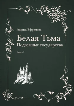 Белая тьма: подземные государства. Книга 3, Лариса Ефремова