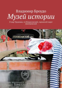 Музей истории. В мкр Трудовая  гп Некрасовский  городской округ Дмитровский Владимир Броудо