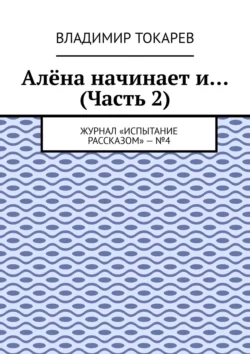 Алёна начинает и… (Часть 2). Журнал «Испытание рассказом» –  4 Владимир Токарев