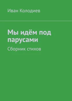 Мы идём под парусами. Сборник стихов, Иван Колодиев