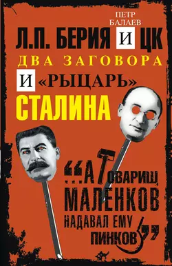 Л.П. Берия и ЦК. Два заговора и «рыцарь» Сталина, Петр Балаев