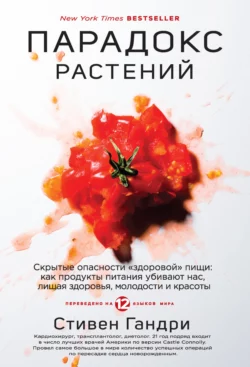 Парадокс растений. Скрытые опасности «здоровой» пищи: как продукты питания убивают нас, лишая здоровья, молодости и красоты, Стивен Гандри