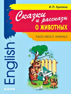 Tales about Animals / Сказки и рассказы о животных. Книга для чтения на английском языке, Ирина Куклина