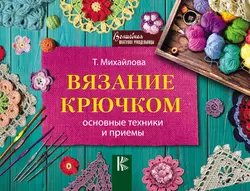 Вязание крючком. Основные техники и приемы, Татьяна Михайлова