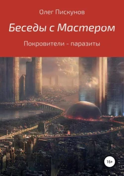 Беседы с Мастером, беседы с самим собой. Покровители – паразиты, Олег Пискунов