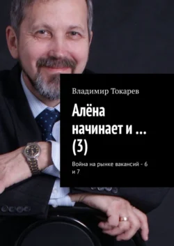 Алёна начинает и… (3). Война на рынке вакансий – 6 и 7 Владимир Токарев