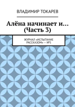 Алёна начинает и… (Часть 3). Журнал «Испытание рассказом» – №5, Владимир Токарев