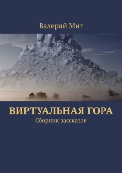 Виртуальная гора. Сборник рассказов, Валерий Мит