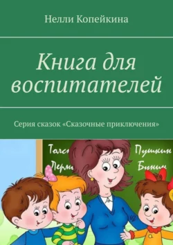 Книга для воспитателей. Серия сказок «Сказочные приключения», Нелли Копейкина