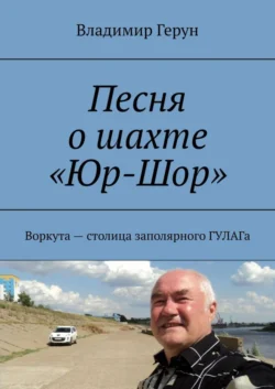 Песня о шахте «Юр-Шор». Воркута – столица заполярного ГУЛАГа, Владимир Герун