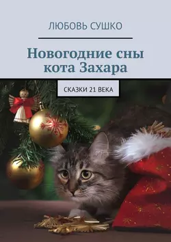 Новогодние сны кота Захара. Сказки 21 века, Любовь Сушко