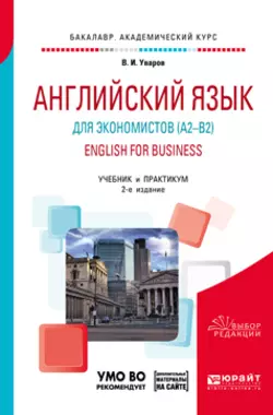 Английский язык для экономистов (a2–b2). English for business + аудиоматериалы в ЭБС 2-е изд., пер. и доп. Учебник и практикум для академического бакалавриата, Валерий Уваров