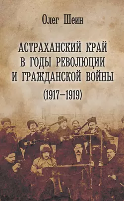 Астраханский край в годы революции и гражданской войны (1917–1919), Олег Шеин