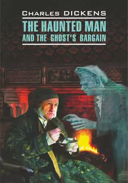 The Haunted Man and the Ghost′s Bargain / Одержимый, или Сделка с призраком. Книга для чтения на английском языке, Чарльз Диккенс