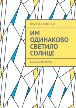 Им одинаково светило солнце. Рассказ-повесть, Ольга Лысаковская