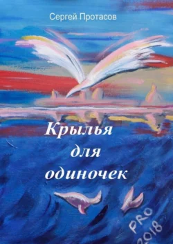 Крылья для одиночек. Книга о людях, какими я их люблю, Сергей Протасов