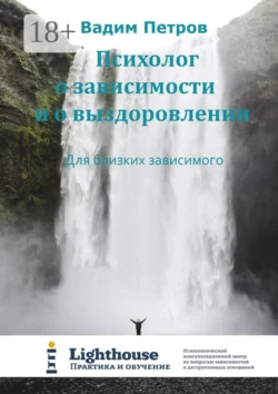 Психолог о зависимости и о выздоровлении. Для близких зависимого, Вадим Петров