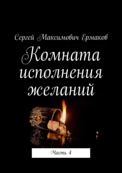 Комната исполнения желаний. Часть 4 Сергей Ермаков